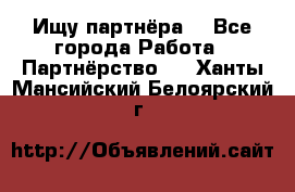 Ищу партнёра  - Все города Работа » Партнёрство   . Ханты-Мансийский,Белоярский г.